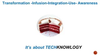 Transformation -Infusion-Integration-Use- Awareness
It’s not about TECHNOLOGY
about TECHKNOWLOGY
 