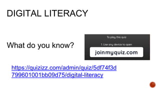 What do you know?
https://quizizz.com/admin/quiz/5df74f3d
799601001bb09d75/digital-literacy
DIGITAL LITERACY
 