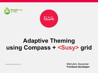 Adaptive Theming
using Compass + <Susy> grid
Mikhutkin Alexander
Frontend developer
 