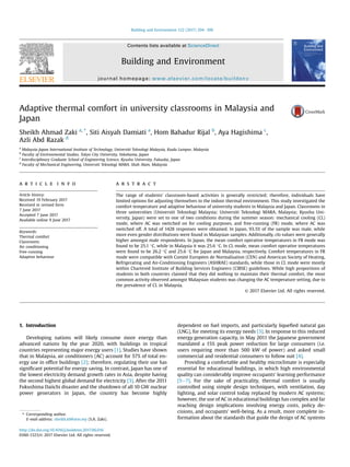 Adaptive thermal comfort in university classrooms in Malaysia and
Japan
Sheikh Ahmad Zaki a, *
, Siti Aisyah Damiati a
, Hom Bahadur Rijal b
, Aya Hagishima c
,
Azli Abd Razak d
a
Malaysia-Japan International Institute of Technology, Universiti Teknologi Malaysia, Kuala Lumpur, Malaysia
b
Faculty of Environmental Studies, Tokyo City University, Yokohama, Japan
c
Interdisciplinary Graduate School of Engineering Science, Kyushu University, Fukuoka, Japan
d
Faculty of Mechanical Engineering, Universiti Teknologi MARA, Shah Alam, Malaysia
a r t i c l e i n f o
Article history:
Received 19 February 2017
Received in revised form
7 June 2017
Accepted 7 June 2017
Available online 9 June 2017
Keywords:
Thermal comfort
Classrooms
Air conditioning
Free-running
Adaptive behaviour
a b s t r a c t
The range of students' classroom-based activities is generally restricted; therefore, individuals have
limited options for adjusting themselves to the indoor thermal environment. This study investigated the
comfort temperature and adaptive behaviour of university students in Malaysia and Japan. Classrooms in
three universities (Universiti Teknologi Malaysia; Universiti Teknologi MARA, Malaysia; Kyushu Uni-
versity, Japan) were set to one of two conditions during the summer season: mechanical cooling (CL)
mode, where AC was switched on for cooling purposes, and free-running (FR) mode, where AC was
switched off. A total of 1428 responses were obtained. In Japan, 93.5% of the sample was male, while
more even gender distributions were found in Malaysian samples. Additionally, clo values were generally
higher amongst male respondents. In Japan, the mean comfort operative temperatures in FR mode was
found to be 25.1 
C, while in Malaysia it was 25.6 
C. In CL mode, mean comfort operative temperatures
were found to be 26.2 
C and 25.6 
C for Japan and Malaysia, respectively. Comfort temperatures in FR
mode were compatible with Comit
e Europ
een de Normalisation (CEN) and American Society of Heating,
Refrigerating and Air-Conditioning Engineers (ASHRAE) standards, while those in CL mode were mostly
within Chartered Institute of Building Services Engineers (CIBSE) guidelines. While high proportions of
students in both countries claimed that they did nothing to maintain their thermal comfort, the most
common activity observed amongst Malaysian students was changing the AC temperature setting, due to
the prevalence of CL in Malaysia.
© 2017 Elsevier Ltd. All rights reserved.
1. Introduction
Developing nations will likely consume more energy than
advanced nations by the year 2020, with buildings in tropical
countries representing major energy users [1]. Studies have shown
that in Malaysia, air conditioners (AC) account for 57% of total en-
ergy use in ofﬁce buildings [2]; therefore, regulating their use has
signiﬁcant potential for energy saving. In contrast, Japan has one of
the lowest electricity demand growth rates in Asia, despite having
the second highest global demand for electricity [3]. After the 2011
Fukushima Daiichi disaster and the shutdown of all 10 GW nuclear
power generators in Japan, the country has become highly
dependent on fuel imports, and particularly liqueﬁed natural gas
(LNG), for meeting its energy needs [3]. In response to this reduced
energy generation capacity, in May 2011 the Japanese government
mandated a 15% peak power reduction for large consumers (i.e.
users requiring more than 500 kW of power) and asked small
commercial and residential consumers to follow suit [4].
Providing a comfortable and healthy microclimate is especially
essential for educational buildings, in which high environmental
quality can considerably improve occupants' learning performance
[5e7]. For the sake of practicality, thermal comfort is usually
controlled using simple design techniques, with ventilation, day
lighting, and solar control today replaced by modern AC systems;
however, the use of AC in educational buildings has complex and far
reaching design implications involving energy costs, policy de-
cisions, and occupants' well-being. As a result, more complete in-
formation about the standards that guide the design of AC systems
* Corresponding author.
E-mail address: sheikh.kl@utm.my (S.A. Zaki).
Contents lists available at ScienceDirect
Building and Environment
journal homepage: www.elsevier.com/locate/buildenv
http://dx.doi.org/10.1016/j.buildenv.2017.06.016
0360-1323/© 2017 Elsevier Ltd. All rights reserved.
Building and Environment 122 (2017) 294e306
 