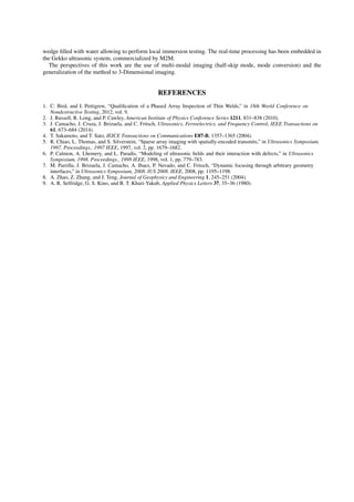 wedge ﬁlled with water allowing to perform local immersion testing. The real-time processing has been embedded in
the Gekko ultrasonic system, commercialized by M2M.
The perspectives of this work are the use of multi-modal imaging (half-skip mode, mode conversion) and the
generalization of the method to 3-Dimensional imaging.
REFERENCES
1. C. Bird, and I. Pettigrew, “Qualiﬁcation of a Phased Array Inspection of Thin Welds,” in 18th World Conference on
Nondestructive Testing, 2012, vol. 9.
2. J. Russell, R. Long, and P. Cawley, American Institute of Physics Conference Series 1211, 831–838 (2010).
3. J. Camacho, J. Cruza, J. Brizuela, and C. Fritsch, Ultrasonics, Ferroelectrics, and Frequency Control, IEEE Transactions on
61, 673–684 (2014).
4. T. Sakamoto, and T. Sato, IEICE Transactions on Communications E87-B, 1357–1365 (2004).
5. R. Chiao, L. Thomas, and S. Silverstein, “Sparse array imaging with spatially-encoded transmits,” in Ultrasonics Symposium,
1997. Proceedings., 1997 IEEE, 1997, vol. 2, pp. 1679–1682.
6. P. Calmon, A. Lhemery, and L. Paradis, “Modeling of ultrasonic ﬁelds and their interaction with defects,” in Ultrasonics
Symposium, 1998. Proceedings., 1998 IEEE, 1998, vol. 1, pp. 779–783.
7. M. Parrilla, J. Brizuela, J. Camacho, A. Ibaez, P. Nevado, and C. Fritsch, “Dynamic focusing through arbitrary geometry
interfaces,” in Ultrasonics Symposium, 2008. IUS 2008. IEEE, 2008, pp. 1195–1198.
8. A. Zhao, Z. Zhang, and J. Teng, Journal of Geophysics and Engineering 1, 245–251 (2004).
9. A. R. Selfridge, G. S. Kino, and B. T. Khuri-Yakub, Applied Physics Letters 37, 35–36 (1980).
 