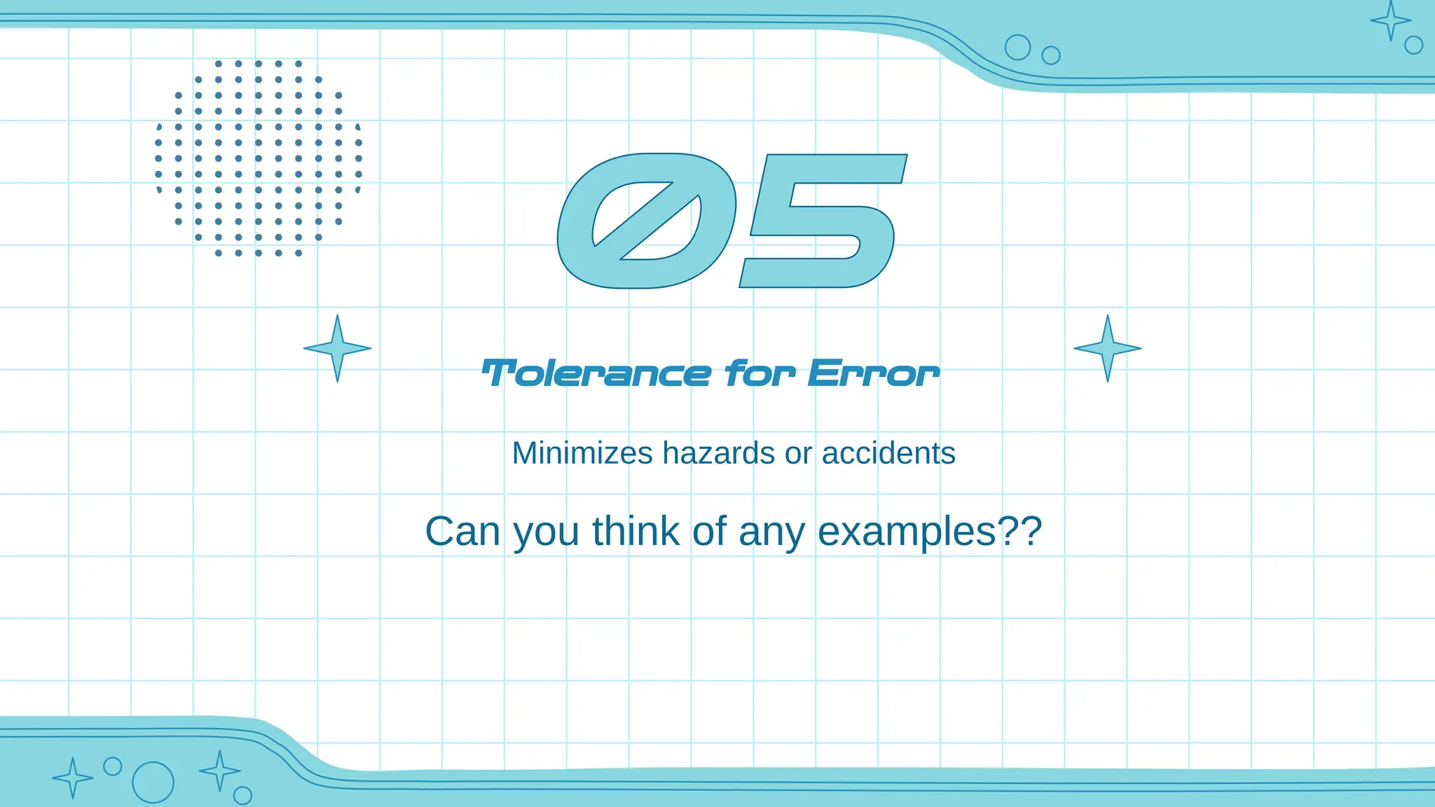 Tolerance for Error
Minimizes hazards or accidents
Can you think of any examples??
 