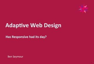 1	
  
Adap%ve  Web  Design  	
  
Ben	
  Seymour	
  
Has  Responsive  had  its  day?	
  
 
