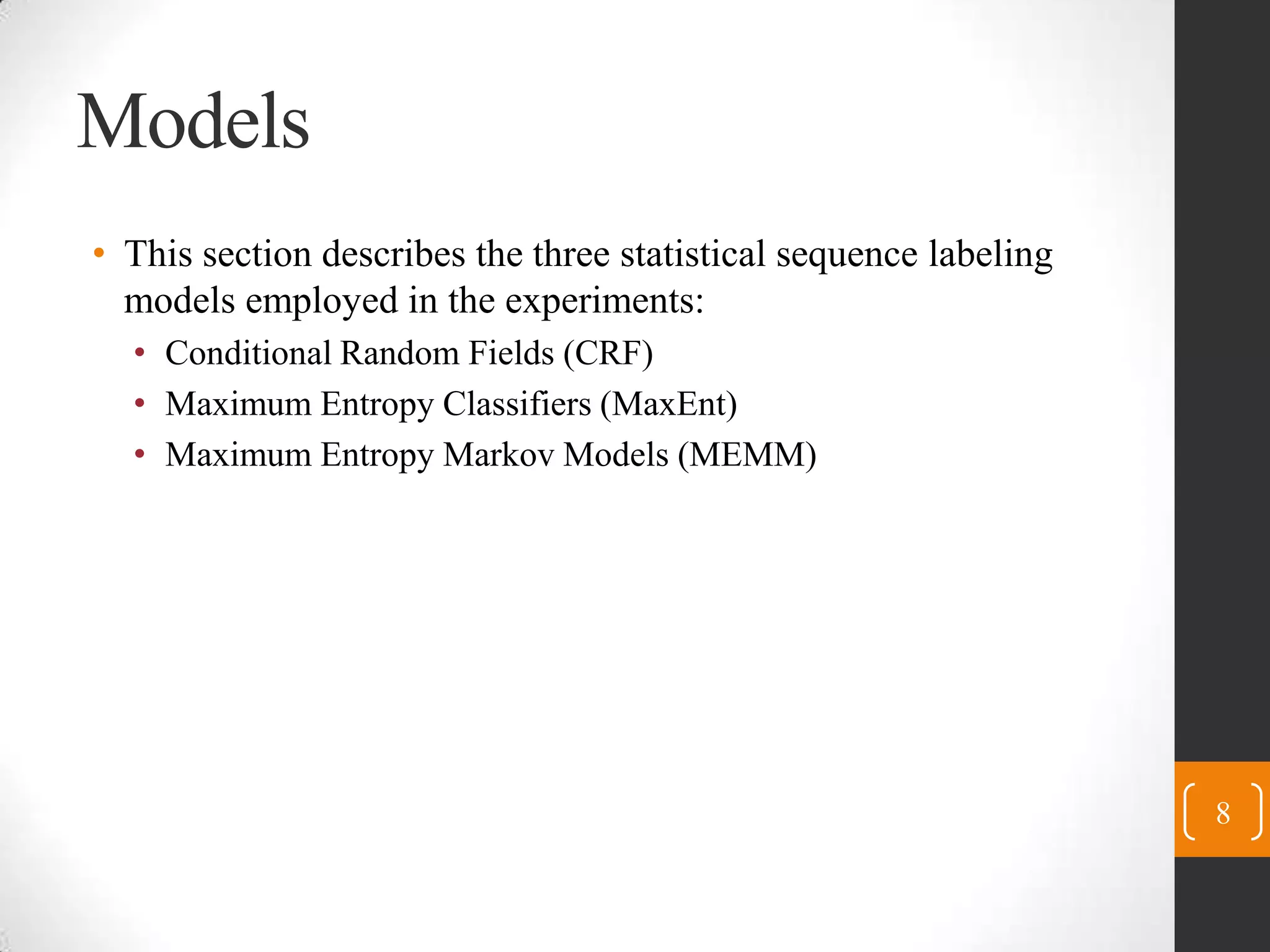 ModelsThis section describes the three statistical sequence labeling models employed in the experiments:Conditional Random Fields (CRF)Maximum Entropy Classifiers (MaxEnt)Maximum Entropy Markov Models (MEMM)8