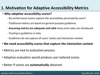 1. Motivation for Adaptive Accessibility Metrics
 • Why adaptive accessibility scores?
      - Do conformance scores captu...