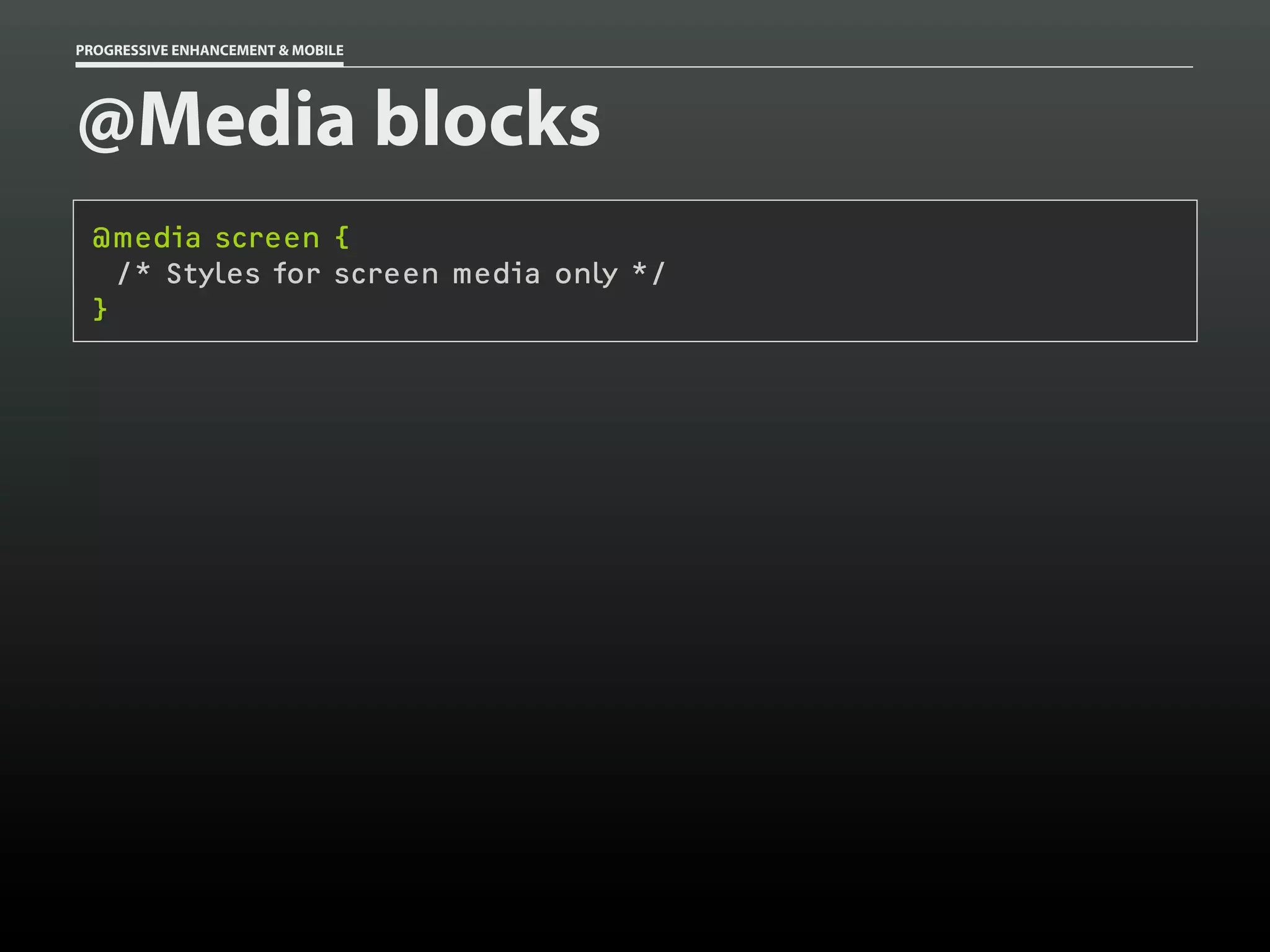 PROGRESSIVE ENHANCEMENT & MOBILE




@Media blocks
 @media screen {
   /* Styles for screen media only */
 }
 