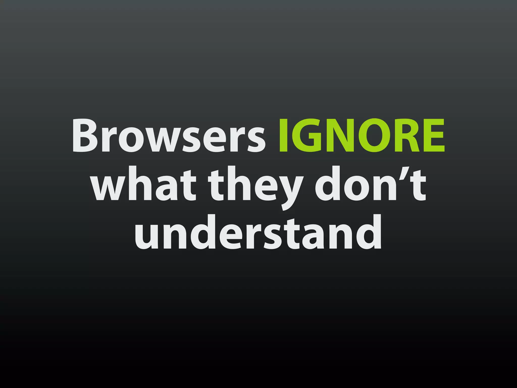 Browsers IGNORE
 what they don’t
   understand
 