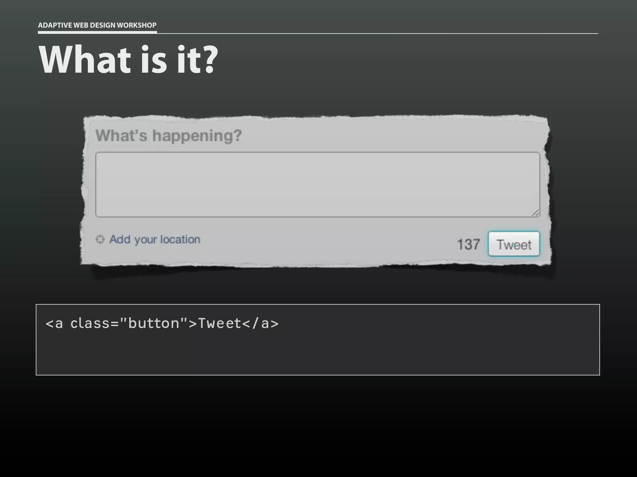 ADAPTIVE WEB DESIGN WORKSHOP




What is it?




 <a role=”button”>Tweet</a>
    class=”button”>Tweet</a>
 