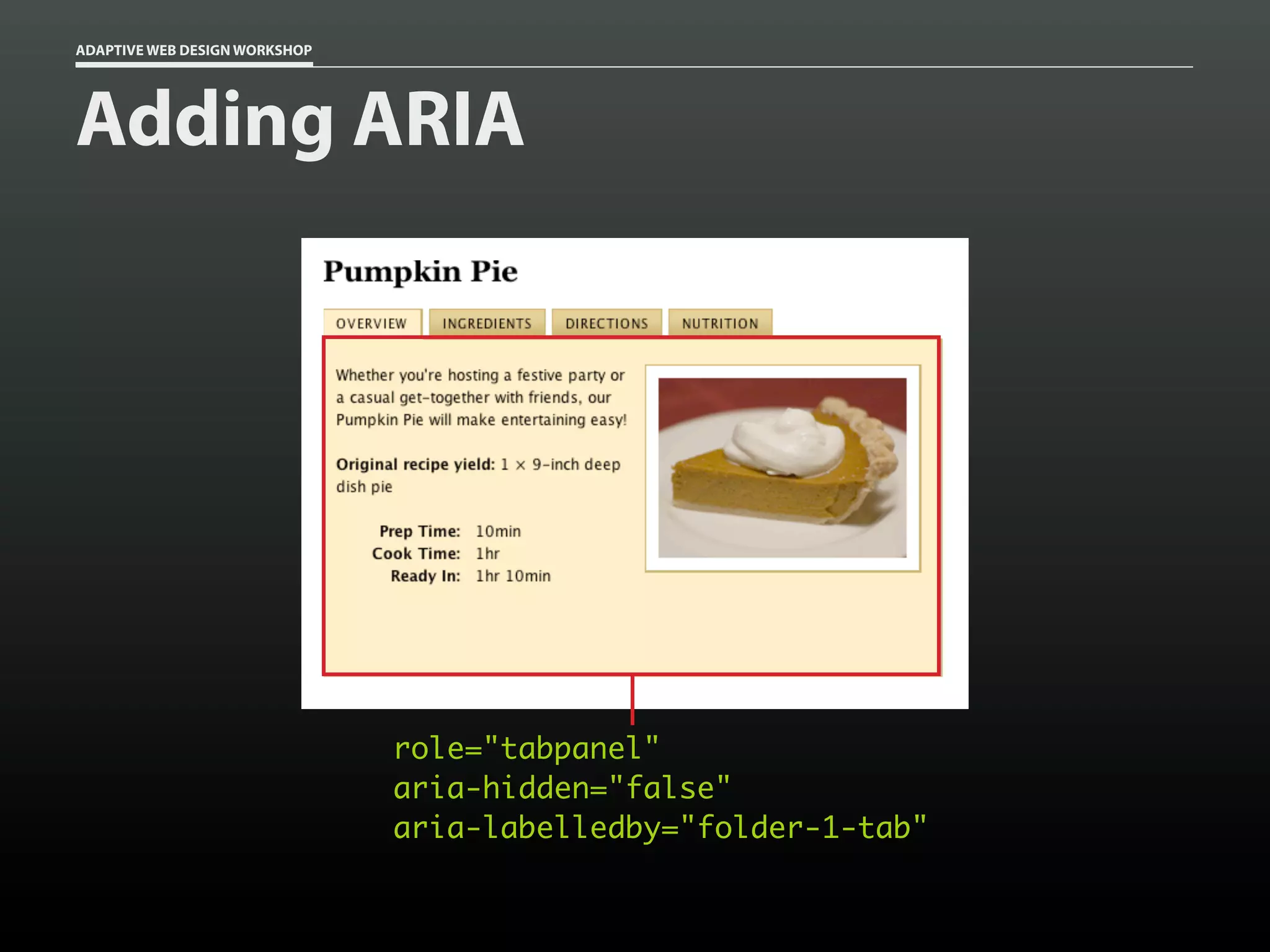ADAPTIVE WEB DESIGN WORKSHOP




Adding ARIA




                               role="tabpanel"
                               aria-hidden="false"
                               aria-labelledby="folder-1-tab"
 