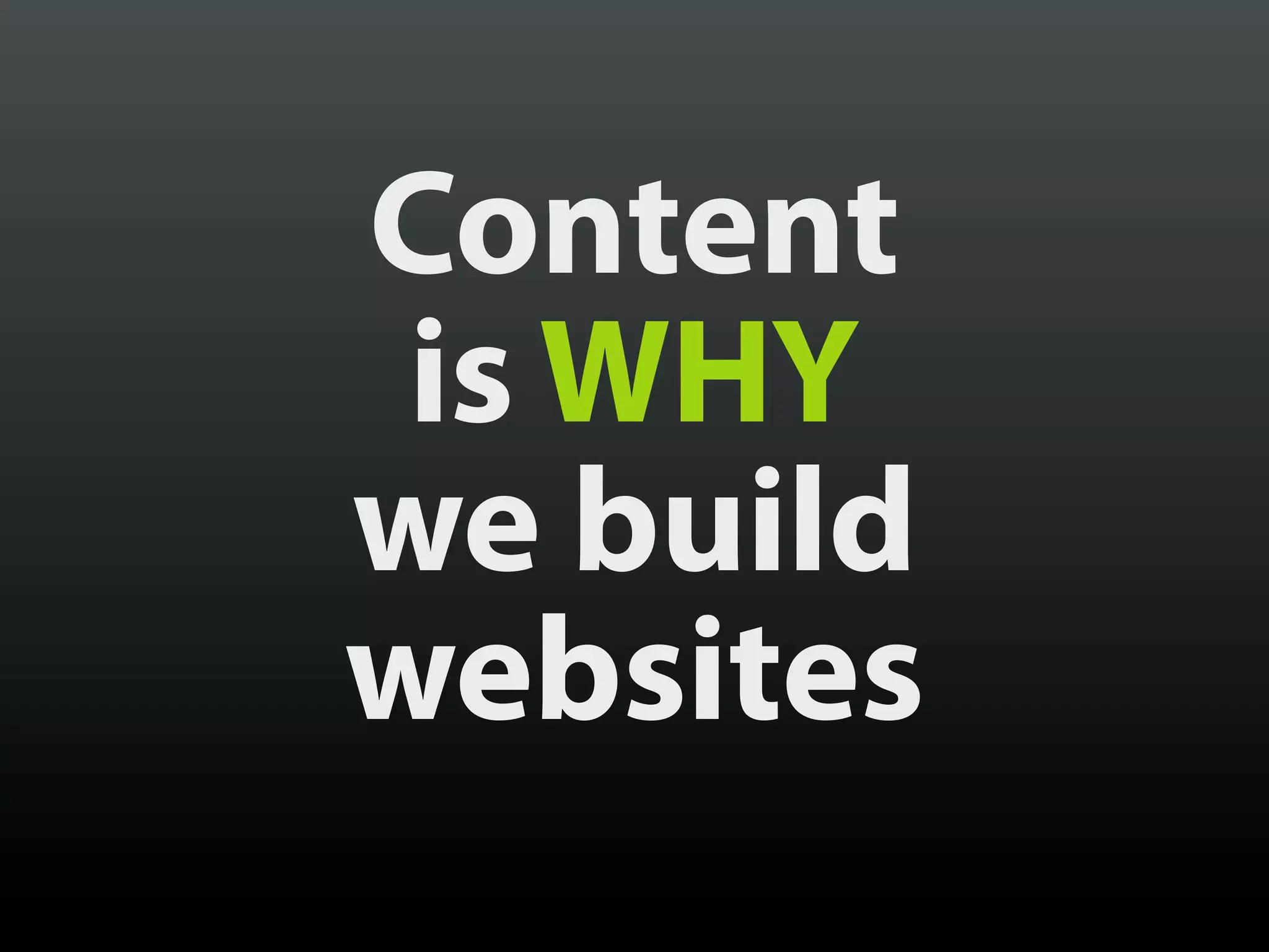 Content
 is WHY
we build
websites
 