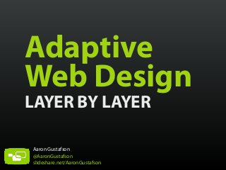 Adaptive
Web Design
LAYER BY LAYER
Aaron Gustafson
@AaronGustafson
slideshare.net/AaronGustafson

 