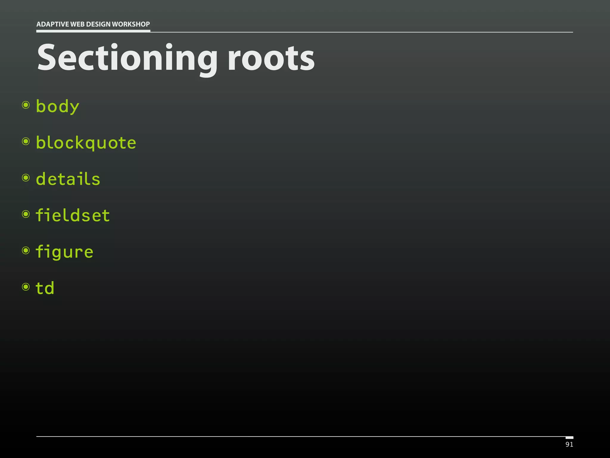 ADAPTIVE WEB DESIGN WORKSHOP




    Sectioning roots
๏   body
๏   blockquote
๏   details
๏   fieldset
๏   figure
๏   td




                                   91
 