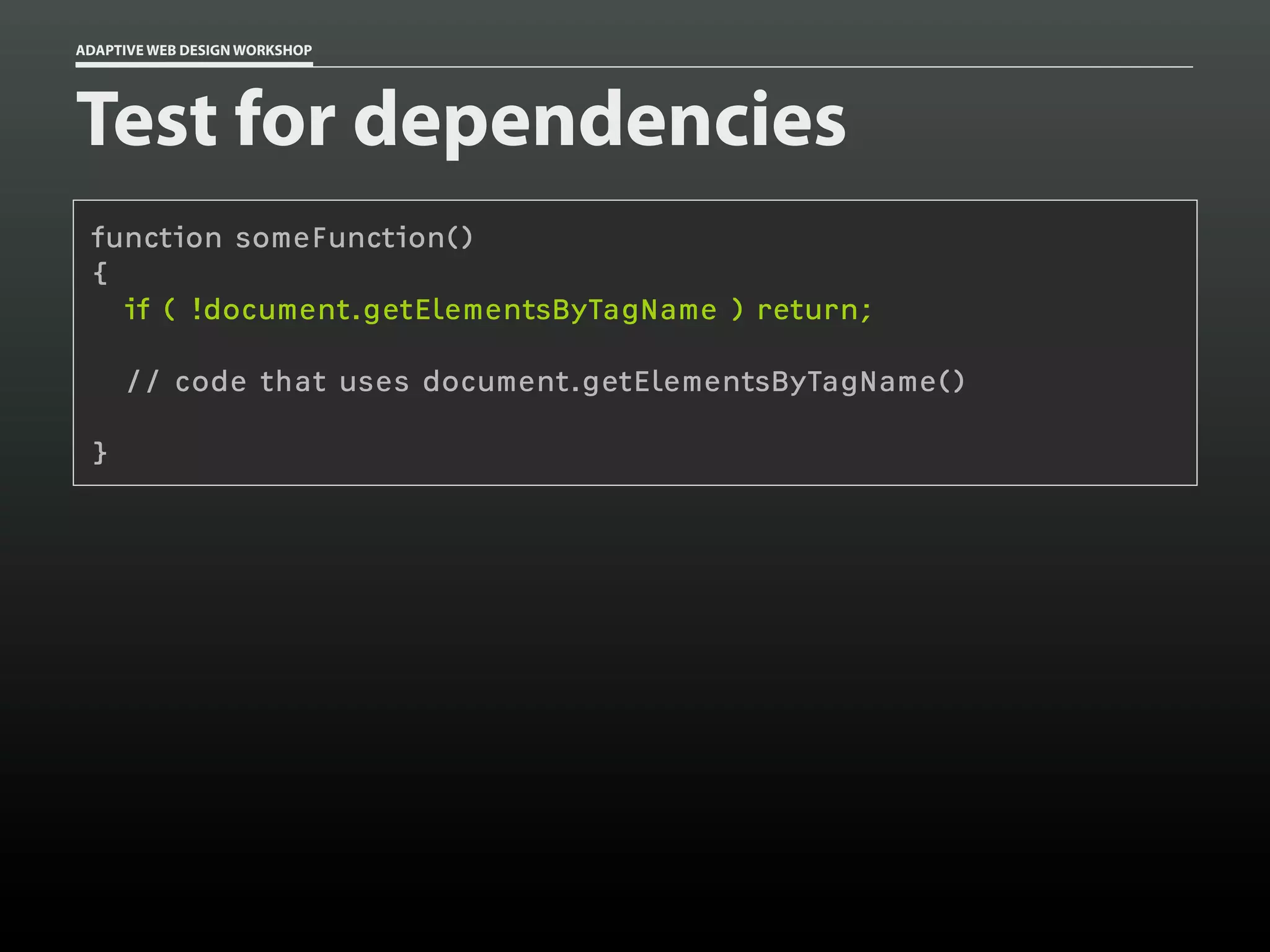 ADAPTIVE WEB DESIGN WORKSHOP




Test for dependencies
 function someFunction()
 {
   if ( !document.getElementsByTagName ) return;

     // code that uses document.getElementsByTagName()

 }
 