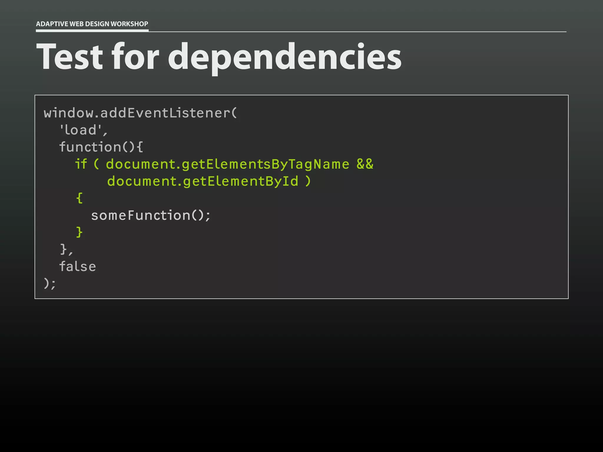 ADAPTIVE WEB DESIGN WORKSHOP




Test for dependencies
 window.addEventListener(
    'load',
    function(){
       if ( document.getElementsByTagName &&
            document.getElementById )
       {
          someFunction();
       }
    },
    false
 );
 