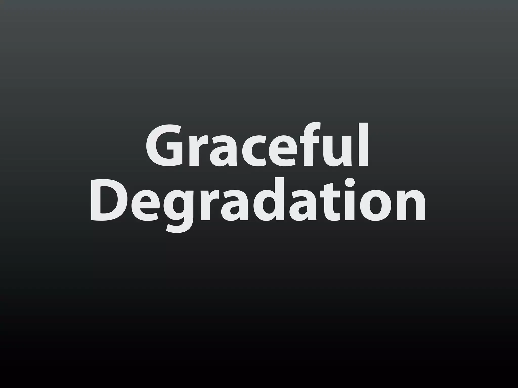 Graceful
Degradation
 