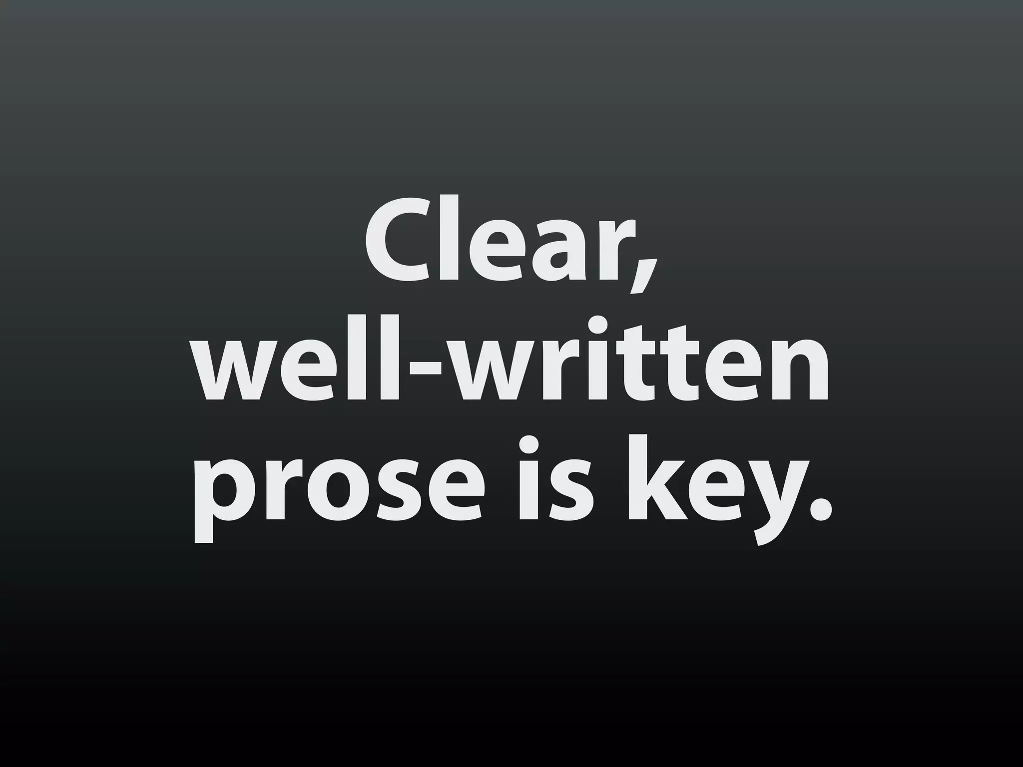 Clear,
well-written
prose is key.
 