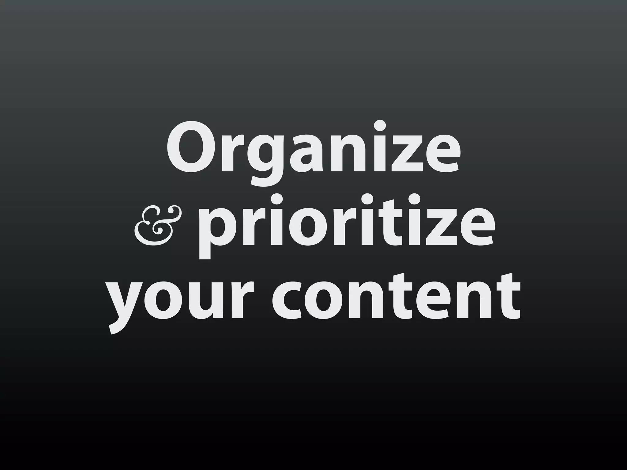 Organize
 & prioritize
your content
 