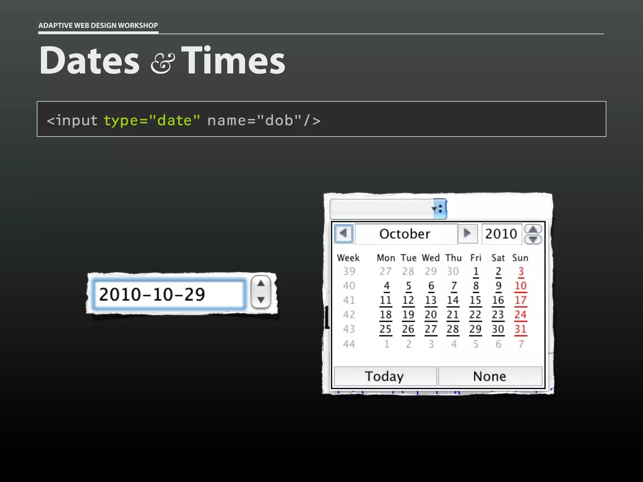 ADAPTIVE WEB DESIGN WORKSHOP




Dates & Times
 <input type="date" name="dob"/>
 