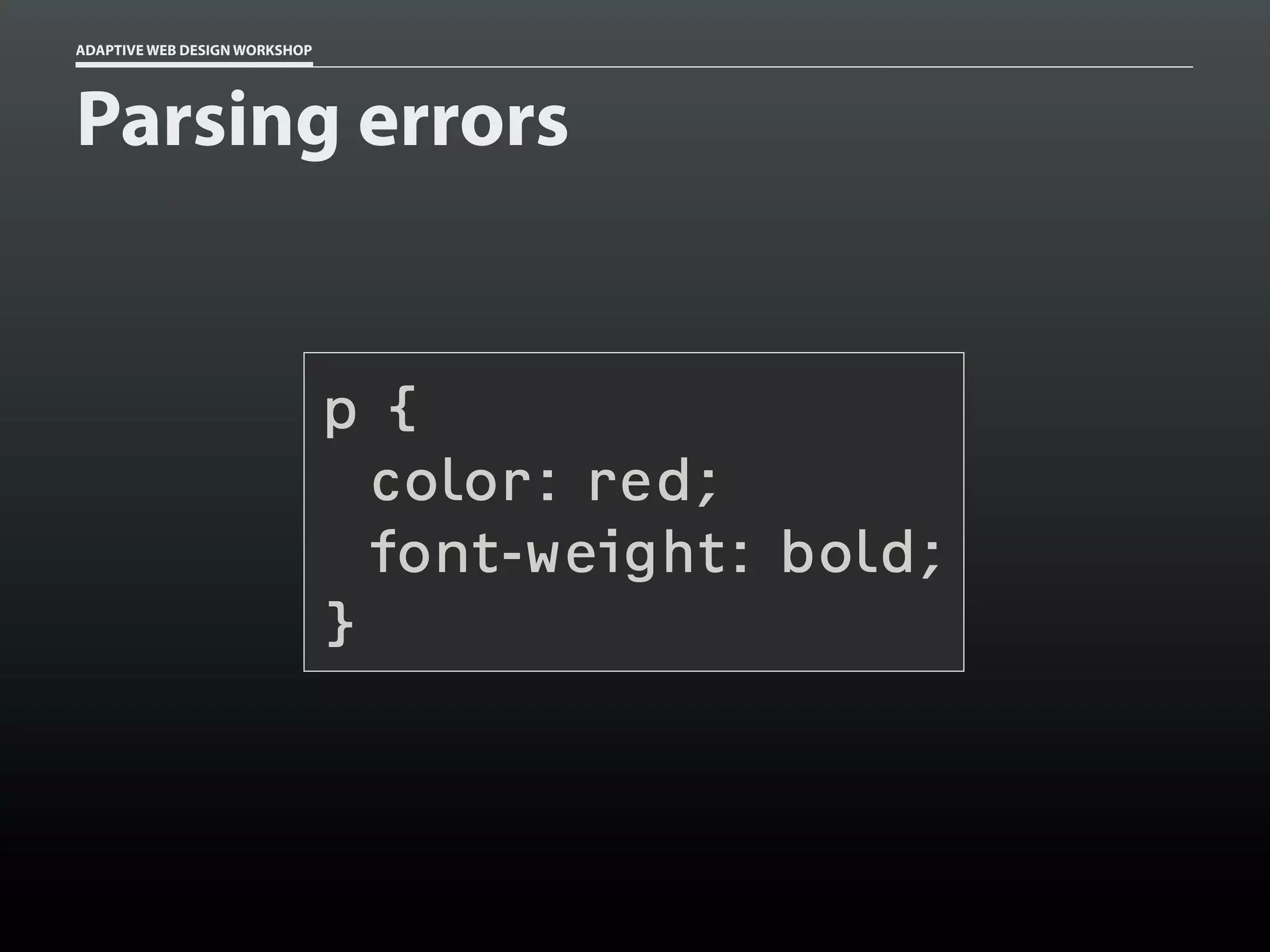 ADAPTIVE WEB DESIGN WORKSHOP




Parsing errors


                               p{
                                 color: red;
                                 font-weight: bold;
                               }
 
