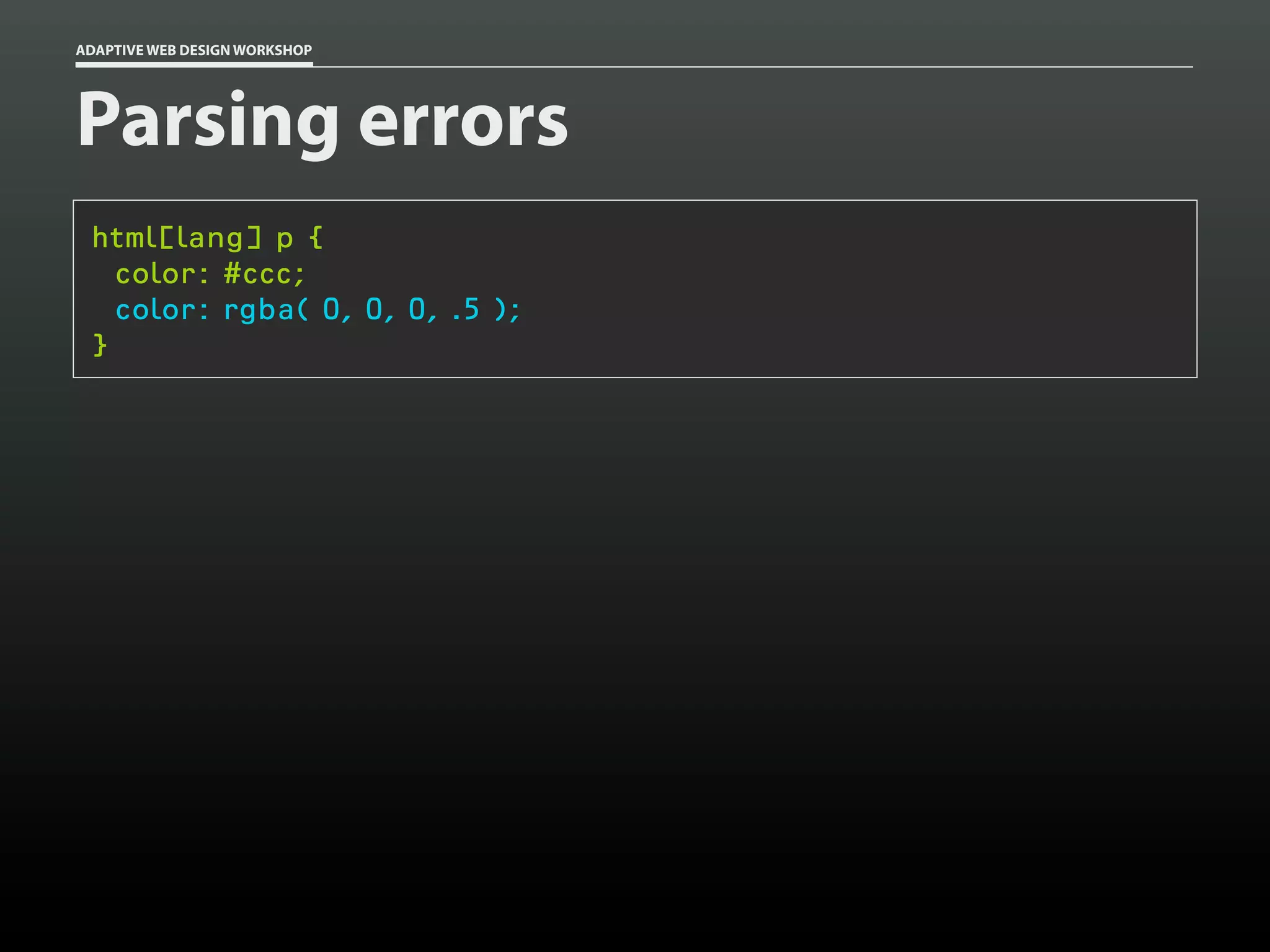 ADAPTIVE WEB DESIGN WORKSHOP




Parsing errors
 html[lang] p {
   color: #ccc;
   color: rgba( 0, 0, 0, .5 );
 }
 