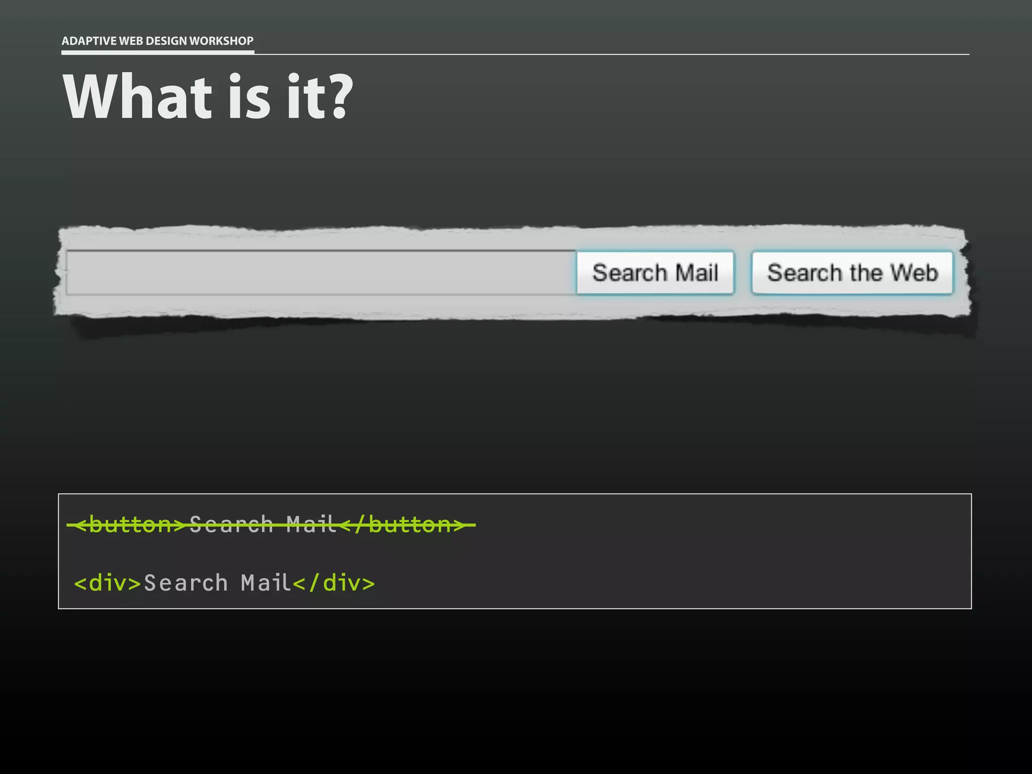 ADAPTIVE WEB DESIGN WORKSHOP




What is it?




 <button>Search Mail</button>

 <div>Search Mail</div>
 