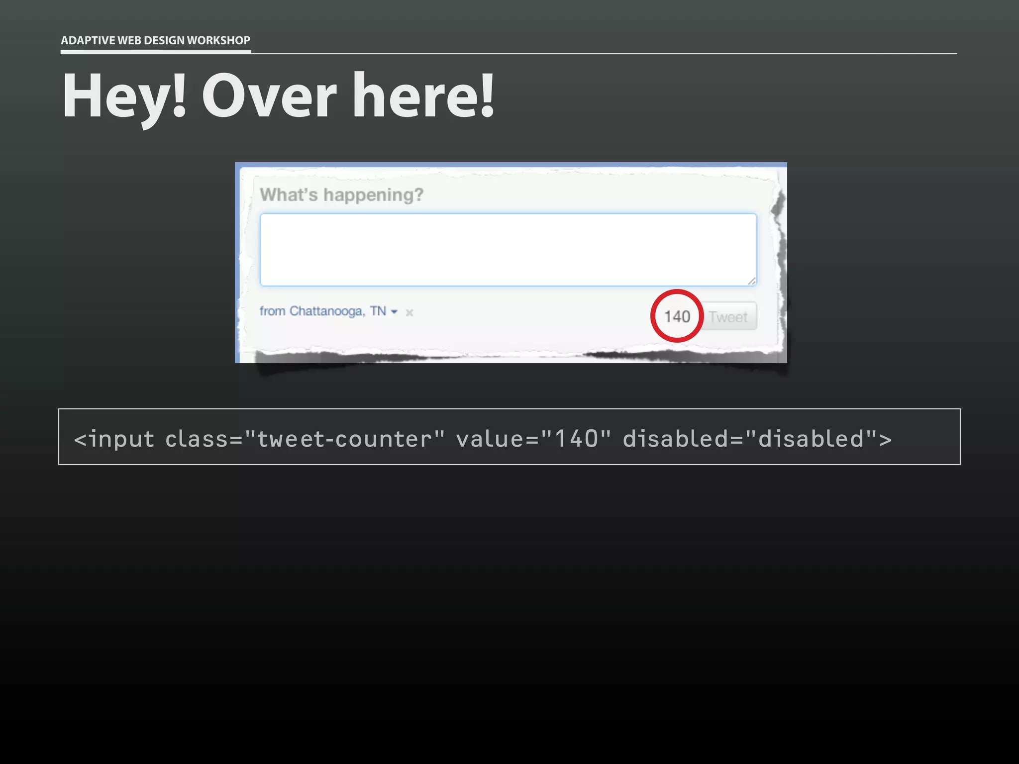 ADAPTIVE WEB DESIGN WORKSHOP




Hey! Over here!




 <input class="tweet-counter" value="140" disabled="disabled">
 