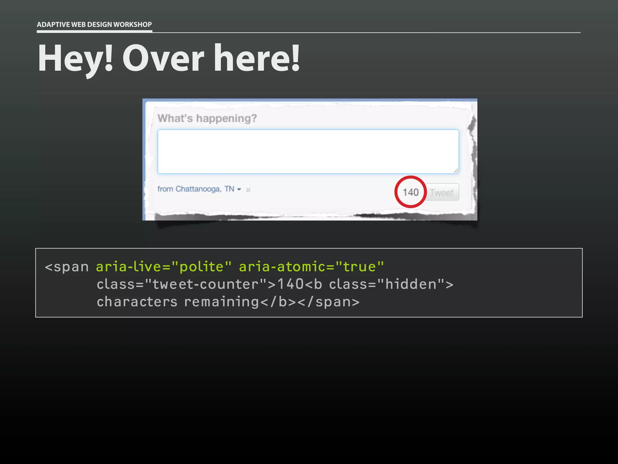 ADAPTIVE WEB DESIGN WORKSHOP




Hey! Over here!




 <span aria-live="polite" aria-atomic="true"
       class="tweet-counter">140<b class="hidden">
       characters remaining</b></span>
 