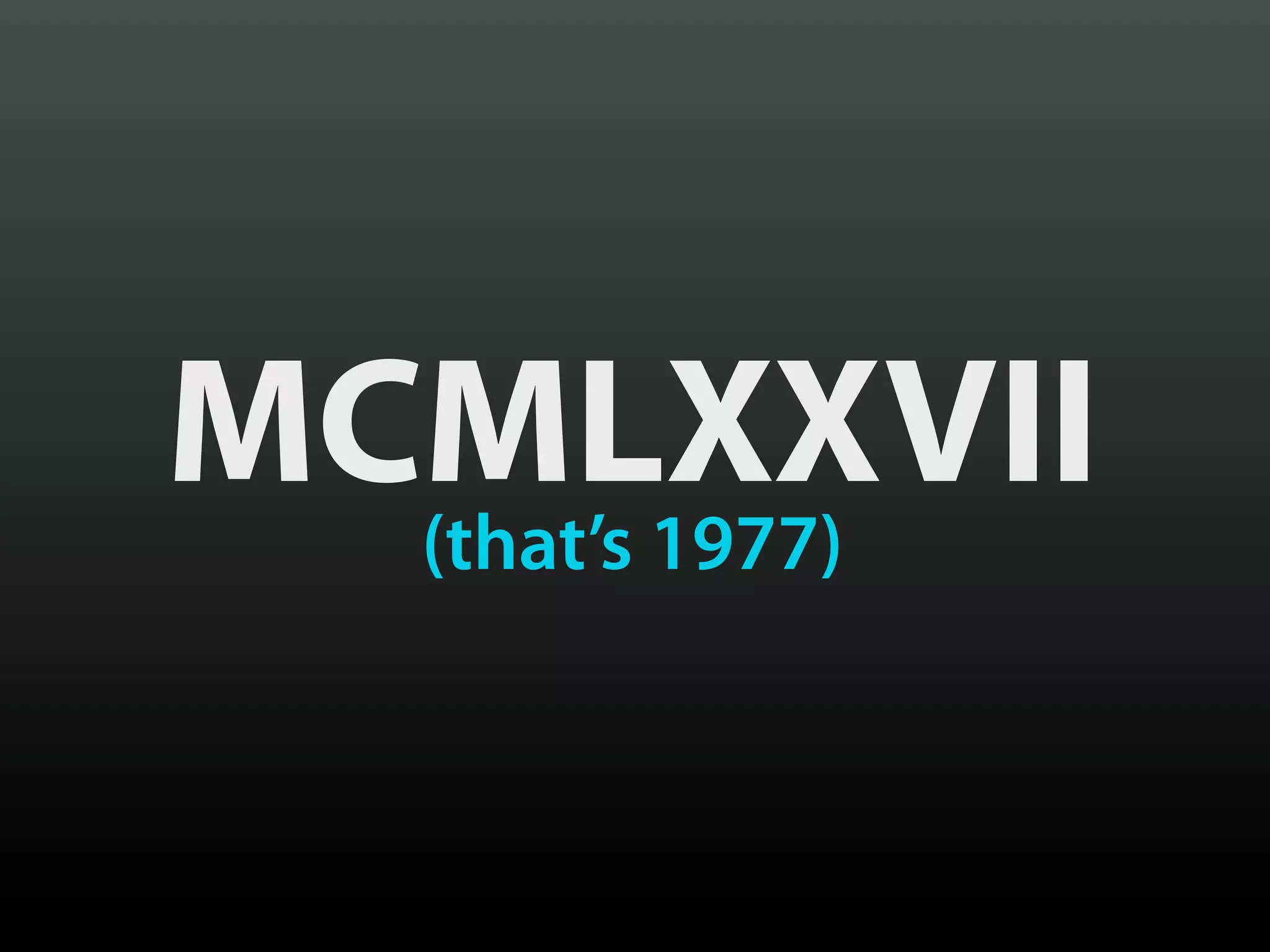 MCMLXXVII
  (that’s 1977)
 