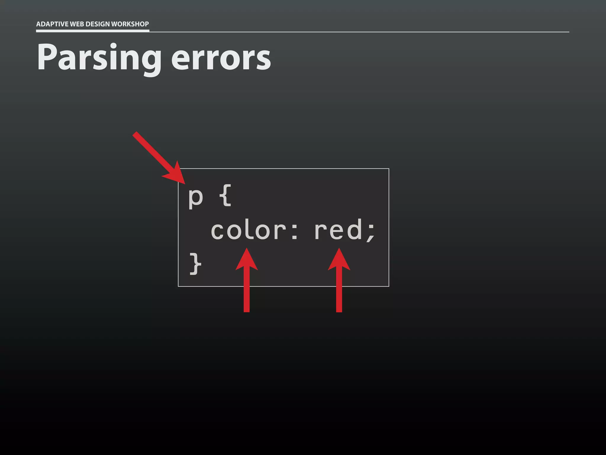 ADAPTIVE WEB DESIGN WORKSHOP




Parsing errors


                               p{
                                 color: red;
                               }
 