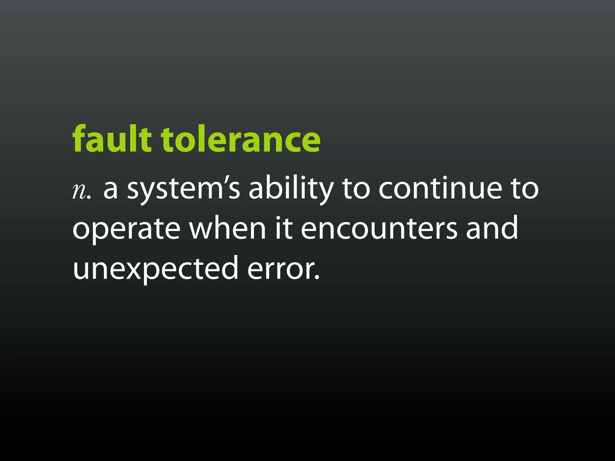 fault tolerance
n. a system’s ability to continue to
operate when it encounters and
unexpected error.
 