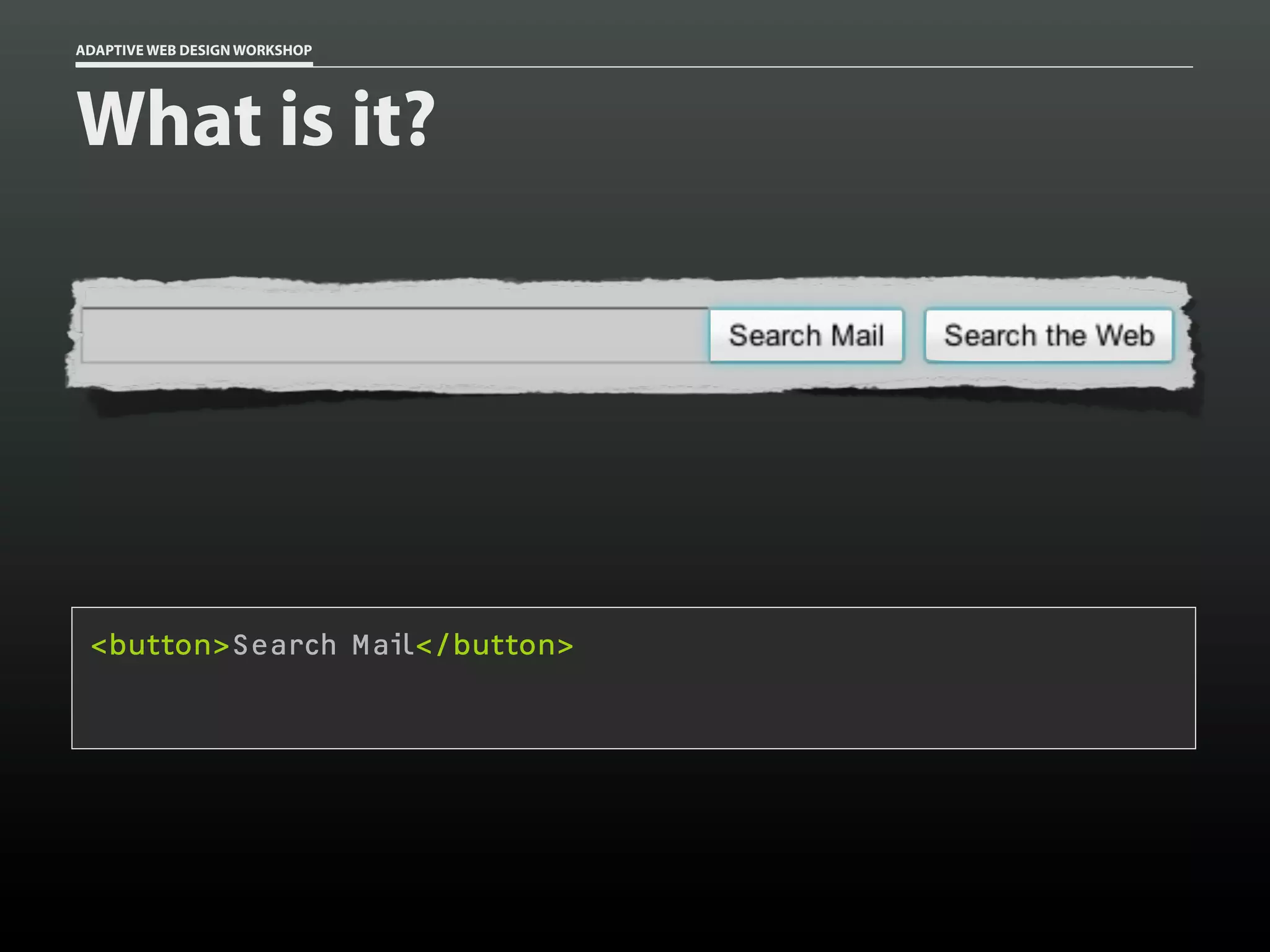 ADAPTIVE WEB DESIGN WORKSHOP




What is it?




 <button>Search Mail</button>

 <div>Search Mail</div>
 
