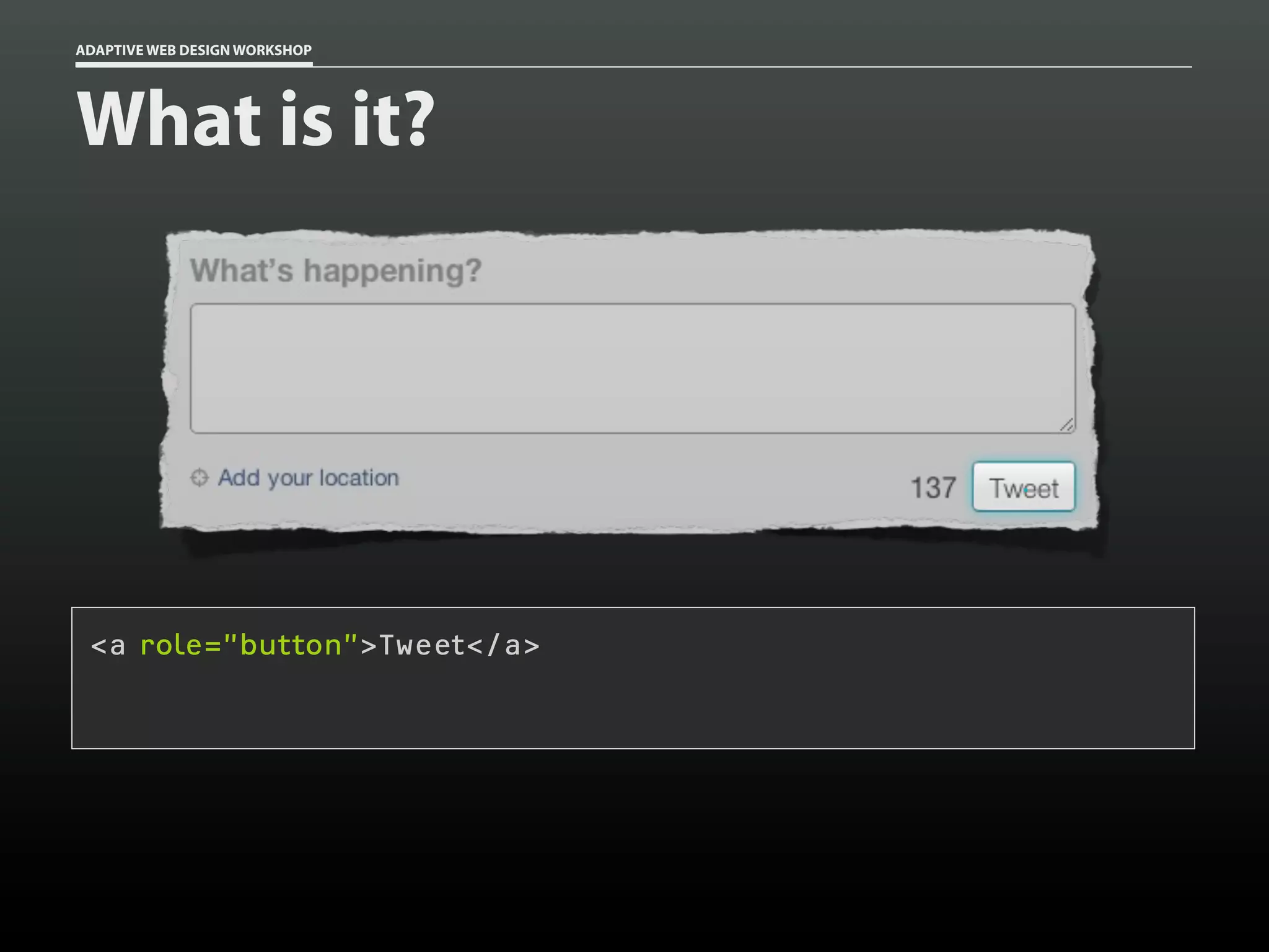 ADAPTIVE WEB DESIGN WORKSHOP




What is it?




 <a role=”button”>Tweet</a>
 