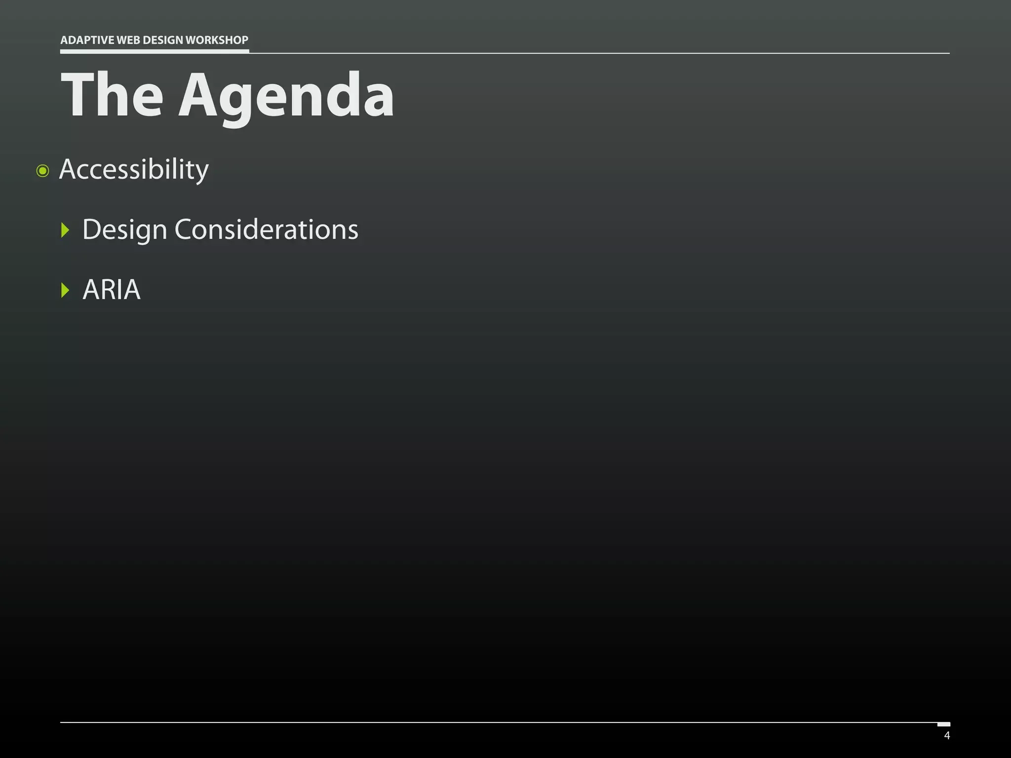 ADAPTIVE WEB DESIGN WORKSHOP




    The Agenda
๏   Accessibility

    ‣ Design Considerations

    ‣ ARIA




                                   4
 