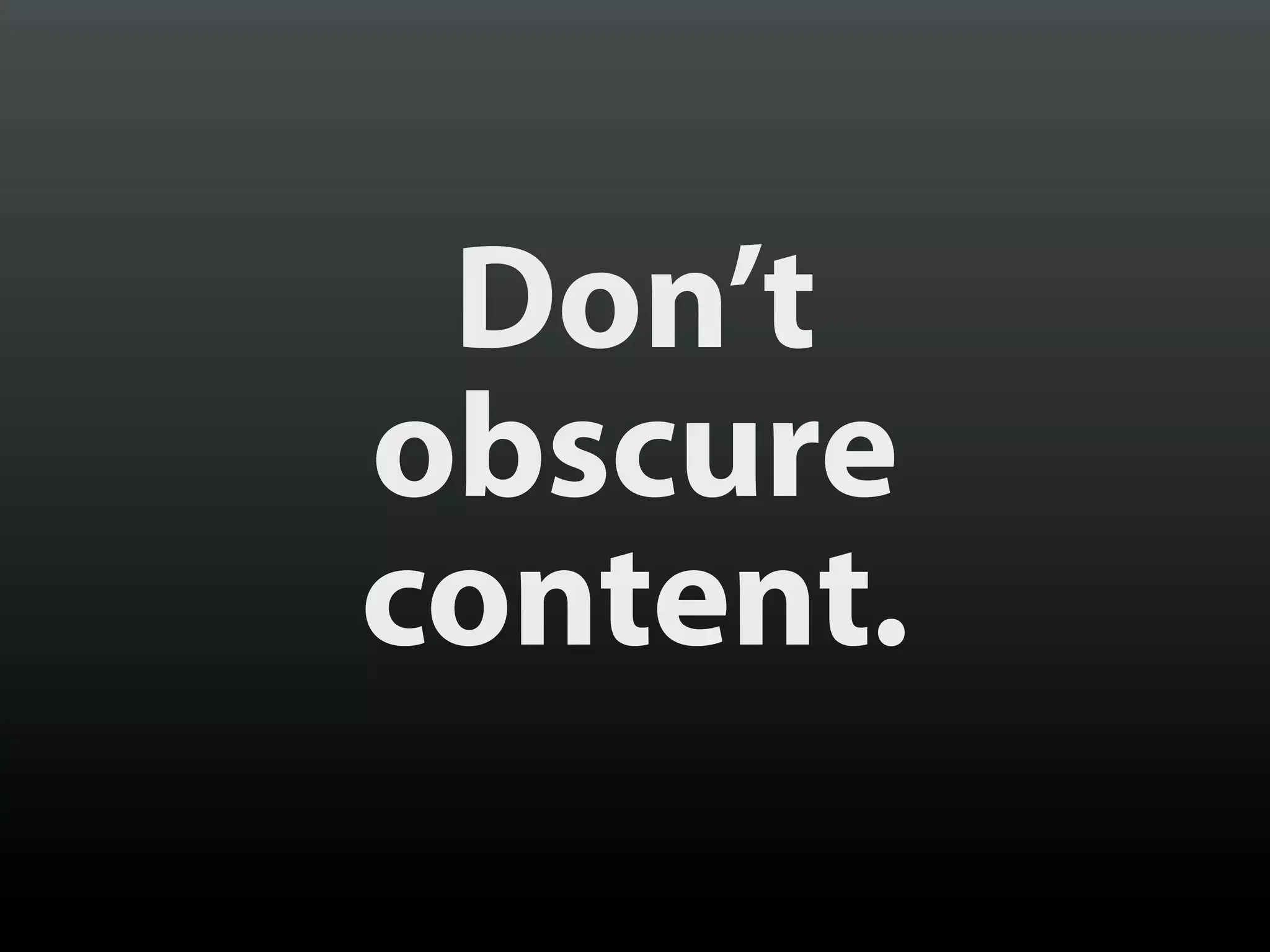 Don’t
obscure
content.
 