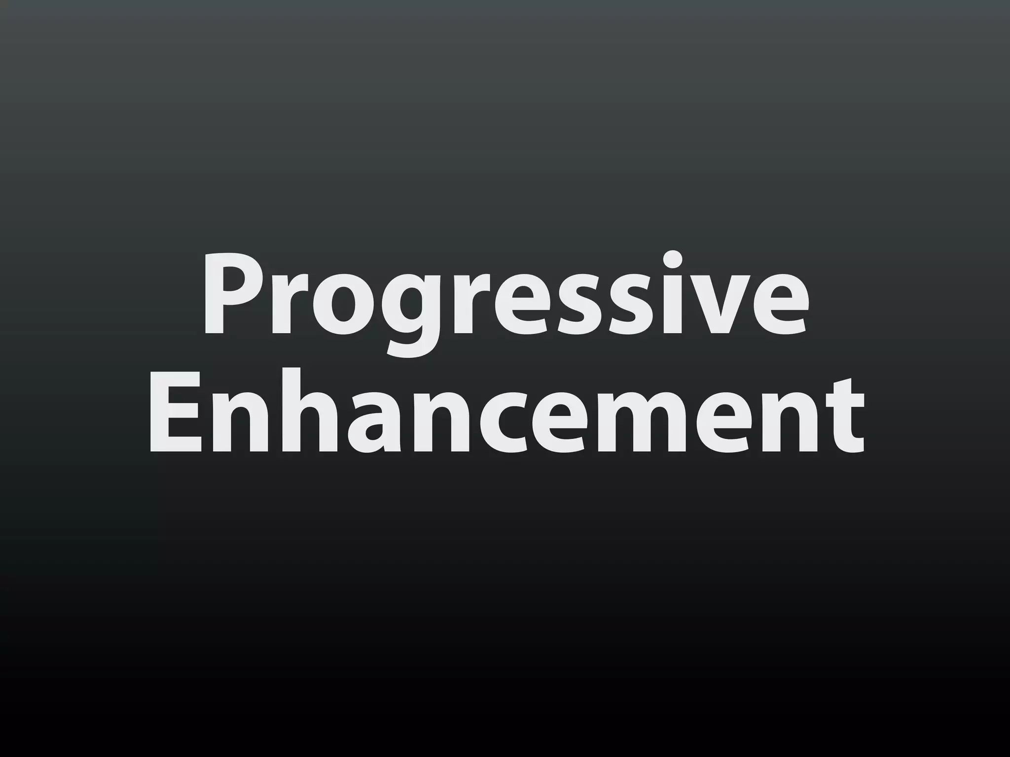Progressive
Enhancement
 