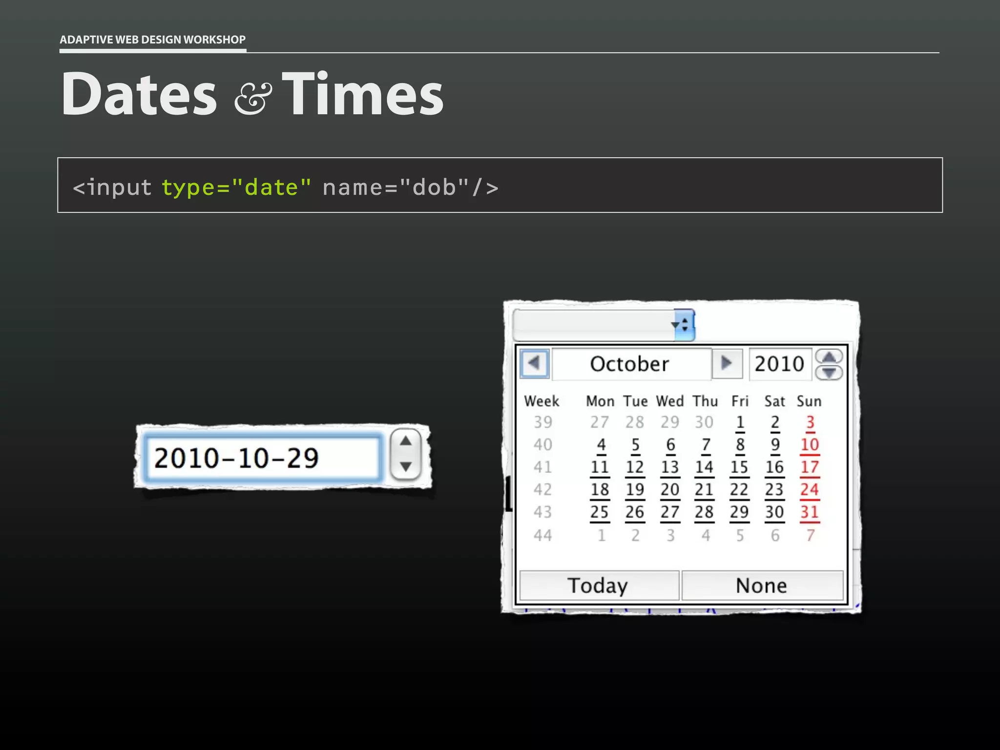ADAPTIVE WEB DESIGN WORKSHOP




Dates & Times
 <input type="date" name="dob"/>
 