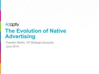 The Evolution of Native
Advertising
Franklyn Martin, VP Strategic Accounts
June 2014
 