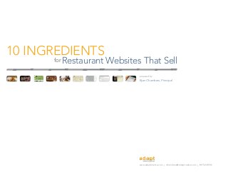 Restaurant Websites That Sell
www.adaptorelse.com l rchambers@adaptorelse.com l 817.522.0512
prepared by:
Ryan Chambers, Principal
10 INGREDIENTS
for
 