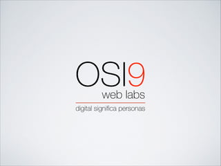 OSI9web labs
digital signiﬁca personas
 