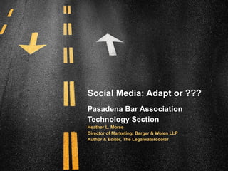 Social Media: Adapt or ??? Pasadena Bar Association Technology Section Heather L. Morse Director of Marketing, Barger & Wolen LLP Author & Editor, The Legalwatercooler 