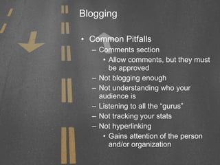 Blogging Common Pitfalls Comments section Allow comments, but they must be approved Not blogging enough Not understanding who your audience is Listening to all the “gurus” Not tracking your stats Not hyperlinking Gains attention of the person and/or organization 