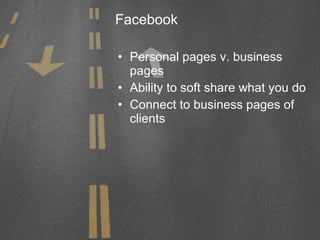 Facebook Personal pages v. business pages Ability to soft share what you do Connect to business pages of clients 