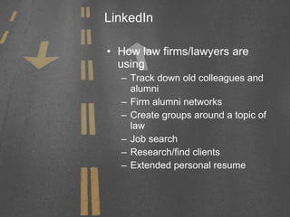 LinkedIn <ul><li>How law firms/lawyers are using </li></ul><ul><ul><li>Track down old colleagues and alumni </li></ul></ul...