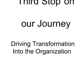 Third Stop on

   our Journey

Driving Transformation
Into the Organization
 