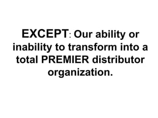 EXCEPT: Our ability or
inability to transform into a
 total PREMIER distributor
        organization.
 