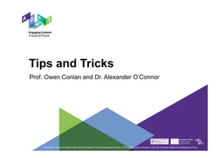 Tips and Tricks
Prof. Owen Conlan and Dr. Alexander O’Connor
The ADAPT Centre is funded under the SFI Research Centres Programme (Grant 13/RC/2106) and is co-funded under the European Regional Development Fund.
 