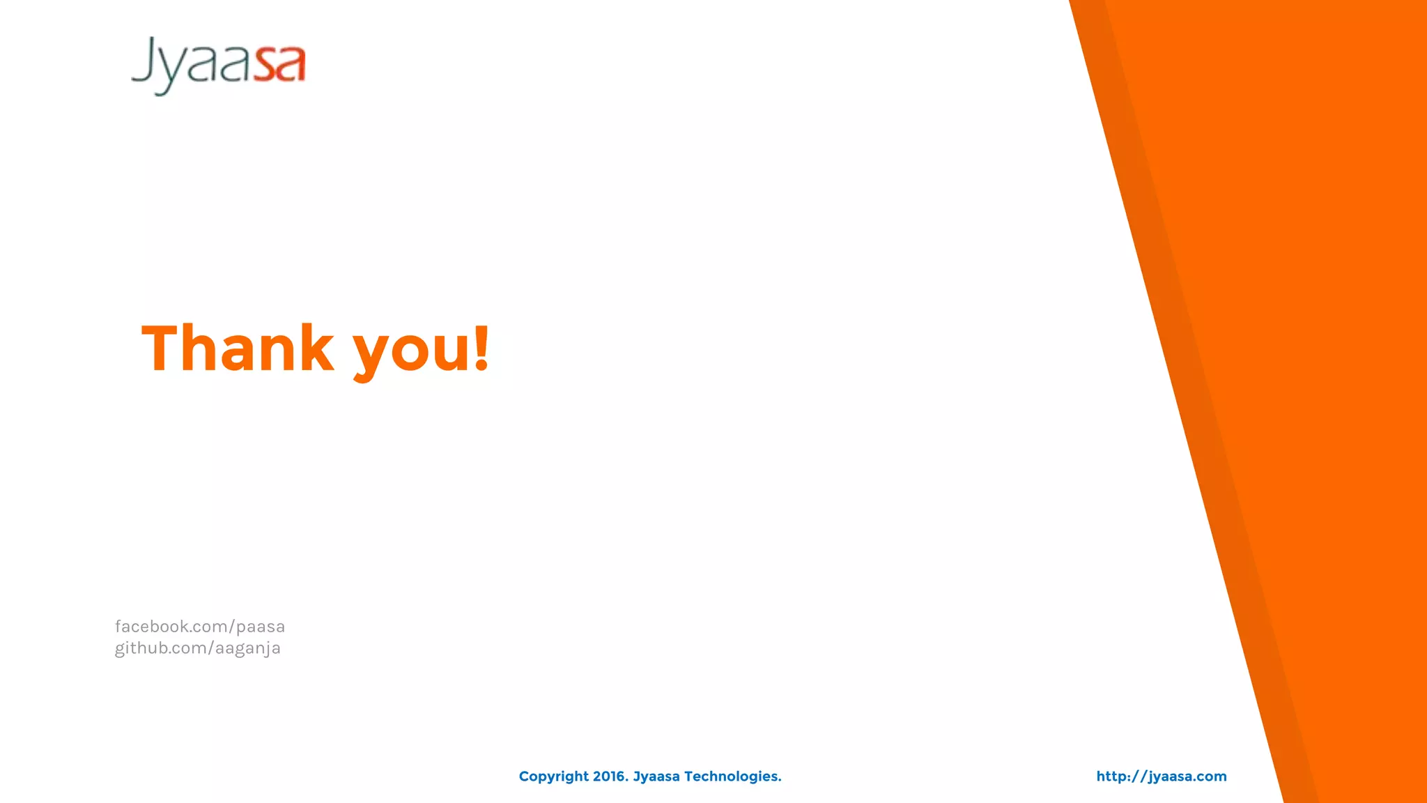 Thank you!
facebook.com/paasa
github.com/aaganja
http://jyaasa.comCopyright 2016. Jyaasa Technologies.
 