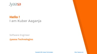 Hello !
I am Kuber Aaganja
Software Engineer
Jyaasa Technologies
http://jyaasa.comCopyright 2016. Jyaasa Technologies.
 