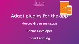 Adapt plugins for the app
Marcus Green #MootIEUK19
Senior Developer
Titus Learning
1
 