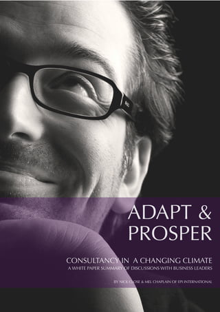 ADAPT &
PROSPER
CONSULTANCY IN A CHANGING CLIMATE
A WHITE PAPER SUMMARY OF DISCUSSIONS WITH BUSINESS LEADERS
BY NICK CLOSE & MEL CHAPLAIN OF EPI INTERNATIONAL
 